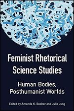 Feminist Rhetorical Science Studies: Human Bodies, Posthumanist Worlds (Studies in Rhetorics and Feminisms)