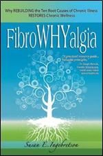 FibroWHYalgia: Why Rebuilding the Ten Root Causes of Chronic Illness Restores Chronic Wellness