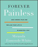 Forever Painless: End Chronic Pain and Reclaim Your Life in 30 Minutes a Day (Aging Backwards, 2)