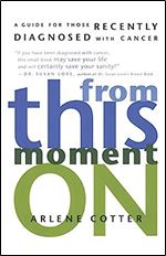 From This Moment On: A Guide for Those Recently Diagnosed with Cancer