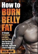 How to Burn Belly Fat:: 37 Fitness Model Secrets to Burn Belly Fat, Get Lean, and Build a Rock-Solid Core