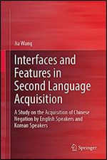 Interfaces and Features in Second Language Acquisition: A Study on the Acquisition of Chinese Negation by English Speakers and Korean Speakers