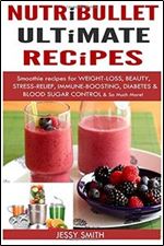 Nutribullet: Nutribullet Ultimate Recipes: Smoothie recipes for Weight-loss, Beauty, Stress-Relief, Immune-boosting, Diabetes & blood sugar Control & So Much More!