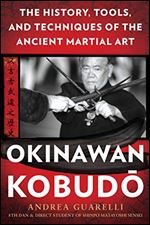 Okinawan Kobudo: The History, Tools, and Techniques of the Ancient Martial Art