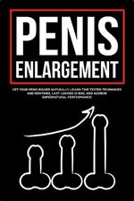Penis Enlargement: Get Your Penis Bigger Naturally, Learn Time Tested Techniques and Routines, Last Longer in Bed, and Achieve Supernatural Performance!