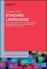 Staging Language: Place and Identity in the Enactment, Performance and Representation of Regional Dialects (Language and Social Life, 13)