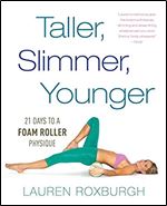 Taller, Slimmer, Younger: 21 Days to a Foam Roller Physique