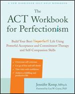 The ACT Workbook for Perfectionism: Build Your Best (Imperfect) Life Using Powerful Acceptance and Commitment Therapy and Self-Compassion Skills