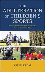 The Adulteration of Children s Sports: Waning Health and Well-Being in the Age of Organized Play