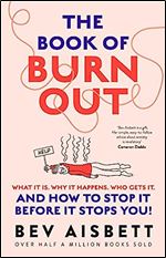 The Book of Burnout: What it is, why it happens, who gets it, and how tostop it before it stops you!