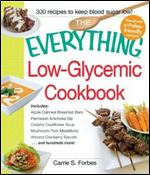 The Everything Low-Glycemic Cookbook: Includes Apple Oatmeal Breakfast Bars, Parmesan Artichoke Dip, Creamy Cauliflower Soup, Mushroom Pork Medallions, Almond Cranberry Biscotti ...and hundreds more!