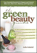 The Green Beauty Guide: Your Essential Resource to Organic and Natural Skin Care, Hair Care, Makeup, and Fragrances Ed 8