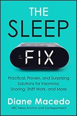 The Sleep Fix: Practical, Proven, and Surprising Solutions for Insomnia, Snoring, Shift Work, and More