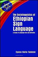 The Sociolinguistics of Ethiopian Sign Language: A Study of Language Use and Attitudes (Volume 23) (Gallaudet Sociolinguistics)
