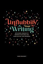 Unflubbify Your Writing: Bite-Sized Lessons to Improve Your Spelling, Punctuation, and Grammar