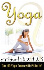 YOGA: Top 100 Yoga Poses with Pictures!: Yoga, Yoga for Beginners, Yoga Poses, Yoga for Weight Loss