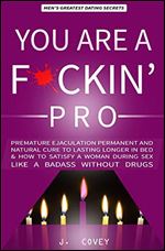 You Are a F ckin Pro: Premature Ejaculation Permanent and Natural Cure to Lasting Longer in Bed & How to Satisfy a Woman During Sex Like a Badass Without Drugs