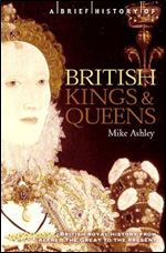 A Brief History of British Kings and Queens: British Royal History from Alfred the Great to the Present (The Brief History)