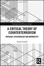 A Critical Theory of Counterterrorism: Ontology, Epistemology and Normativity (Routledge Critical Terrorism Studies)