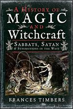 A History of Magic and Witchcraft : Sabbats, Satan and Superstitions in the West