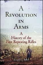 A Revolution in Arms: A History of the First Repeating Rifles (Weapons in History)