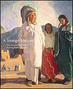 A Strange Mixture: The Art and Politics of Painting Pueblo Indians (Volume 16) (The Charles M. Russell Center Series on Art and Photography of the American West)