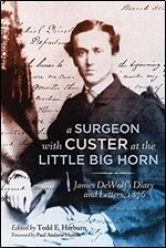 A Surgeon with Custer at the Little Big Horn: James DeWolfs Diary and Letters, 1876