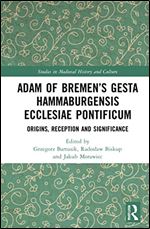 Adam of Bremen s Gesta Hammaburgensis Ecclesiae Pontificum: Origins, Reception and Significance (Studies in Medieval History and Culture)