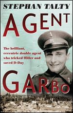 Agent Garbo: The Brilliant, Eccentric Secret Agent Who Tricked Hitler and Saved D-day