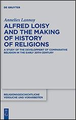 Alfred Loisy and the Making of History of Religions (Religionsgeschichtliche Versuche Und Vorarbeiten, 74)