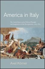 America in Italy: The United States in the Political Thought and Imagination of the Risorgimento, 17631865