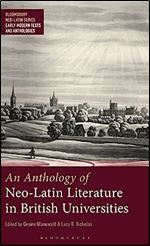 An Anthology of Neo-Latin Literature in British Universities (Bloomsbury Neo-Latin Series: Early Modern Texts and Anthologies)