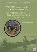 Aquatic Adaptations in Mesoamerica: Subsistence Activities in Ethnoarchaeological Perspective (Archaeopress Pre-columbian Archaeology, 15)
