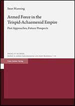 Armed Force in the Teispid-achaemenid Empire: Past Approaches, Future Prospects (Oriens Et Occidens, 32)