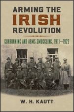Arming the Irish Revolution: Gunrunning and Arms Smuggling, 1911 1922
