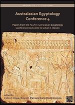 Australasian Egyptology Conference: Papers from the Fourth Australasian Egyptology Conference Dedicated to Gillian E. Bowen (4) (Archaeopress Egyptology, 44)