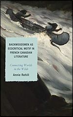 Backwoodsmen as Ecocritical Motif in French Canadian Literature: Connecting Worlds in the Wilds (After the Empire: The Francophone World and Postcolonial France)