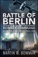 Battle of Berlin: Bomber Command over the Third Reich, 19431945