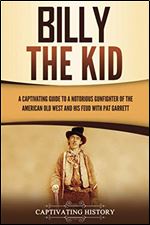 Billy the Kid: A Captivating Guide to a Notorious Gunfighter of the American Old West and His Feud with Pat Garrett