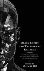 Black Bodies and Transhuman Realities: Scientifically Modifying the Black Body in Posthuman Literature and Culture