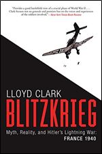Blitzkrieg: Myth, Reality, and Hitler s Lightning War: France 1940