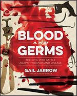 Blood and Germs: The Civil War Battle Against Wounds and Disease (Medical Fiascoes)