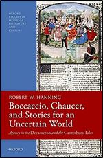 Boccaccio, Chaucer, and Stories for an Uncertain World: Agency in the Decameron and the Canterbury Tales (Oxford Studies in Medieval Literature and Culture)