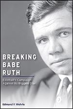 Breaking Babe Ruth: Baseball's Campaign Against Its Biggest Star (Sports and American Culture)