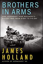 Brothers in Arms: One Legendary Tank Regiment s Bloody War From D-Day to VE-Day