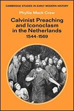 Calvinist Preaching and Iconoclasm in the Netherlands 1544 1569 (Cambridge Studies in Early Modern History)