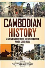 Cambodian History: A Captivating Guide to the History of Cambodia and the Khmer Empire