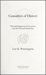 Casualties of History: Wounded Japanese Servicemen and the Second World War (Studies of the Weatherhead East Asian Institute, Columbia University)
