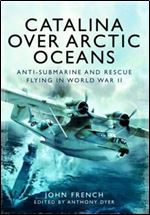 Catalina Over Arctic Oceans: Anti-Submarine and Rescue Flying in World War II [French]