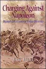 Charging Against Napoleon: Diaries and Letters of Three Hussars 1808-1815